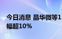 今日消息 晶华微等12只科创板股融资余额增幅超10%