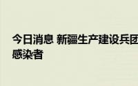 今日消息 新疆生产建设兵团第四师8月2日新增11例无症状感染者