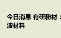 今日消息 有研粉材：公司目前产品不涉及吸波材料