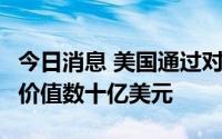 今日消息 美国通过对沙特和阿联酋军售项目，价值数十亿美元