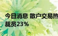 今日消息 散户交易热潮降温，Robinhood将裁员23%