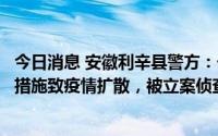 今日消息 安徽利辛县警方：一女子从外地返利后未落实防控措施致疫情扩散，被立案侦查