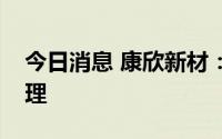 今日消息 康欣新材：聘任汤晓超为公司总经理