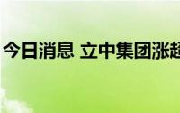 今日消息 立中集团涨超7%，绩后获券商唱好