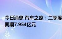 今日消息 汽车之家：二季度经调整净利润4.722亿元，去年同期7.954亿元