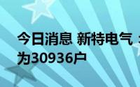 今日消息 新特电气：截至7月29日，股东数为30936户