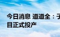 今日消息 道道全：子公司茂名食用油加工项目正式投产