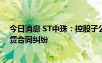 今日消息 ST中珠：控股子公司收到民事判决书，涉融资租赁合同纠纷