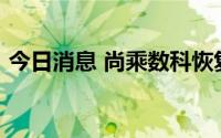 今日消息 尚乘数科恢复交易，现涨超197%。