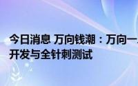 今日消息 万向钱潮：万向一二三固态电池已完成实验室样件开发与全针刺测试
