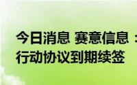 今日消息 赛意信息：控股股东、实控人一致行动协议到期续签