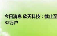 今日消息 欣天科技：截止至7月29日，公司股东总户数为1.32万户