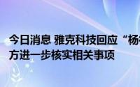 今日消息 雅克科技回应“杨征帆被调查”报道：正积极与各方进一步核实相关事项