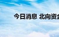 今日消息 北向资金净卖出超10亿元