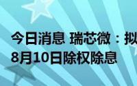 今日消息 瑞芯微：拟派发现金红利3.55亿元，8月10日除权除息