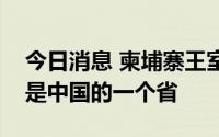 今日消息 柬埔寨王室：只有一个中国，台湾是中国的一个省