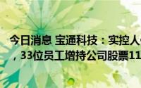 今日消息 宝通科技：实控人倡议员工增持承诺事项履行完毕，33位员工增持公司股票113.77万股