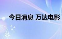 今日消息 万达电影：副总裁徐建峰离任