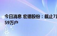 今日消息 宏德股份：截止7月29日收盘，公司股东人数为1.59万户