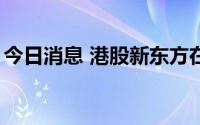 今日消息 港股新东方在线直线拉升，涨超6%