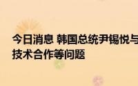 今日消息 韩国总统尹锡悦与佩洛西通话，讨论外交、国防、技术合作等问题