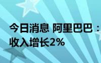今日消息 阿里巴巴：2023第一财季国际商业收入增长2%