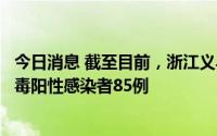 今日消息 截至目前，浙江义乌本轮疫情累计报告本土新冠病毒阳性感染者85例