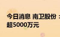 今日消息 南卫股份：拟开展融资租赁业务不超5000万元