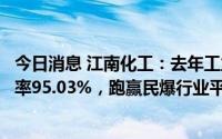 今日消息 江南化工：去年工业炸药及制品安全许可产能利用率95.03%，跑赢民爆行业平均水平