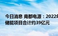 今日消息 南都电源：2022年至今，已累计中标及签署工业储能项目合计约39亿元