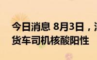 今日消息 8月3日，深圳口岸检测出2名跨境货车司机核酸阳性