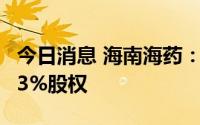 今日消息 海南海药：预挂牌转让上海力声特43%股权