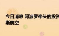 今日消息 阿波罗牵头的投资集团将以30亿美元收购阿特拉斯航空