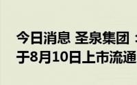 今日消息 圣泉集团：5.34亿股IPO限售股将于8月10日上市流通