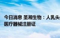 今日消息 圣湘生物：人乳头瘤病毒核酸分型检测试剂盒取得医疗器械注册证