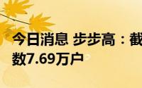 今日消息 步步高：截至7月底，公司股东总户数7.69万户