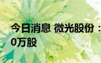 今日消息 微光股份：微光投资拟减持不超200万股