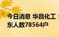 今日消息 华昌化工：截至7月29日，公司股东人数78564户