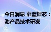 今日消息 蔚蓝锂芯：公司有4680等多种锂电池产品技术研发