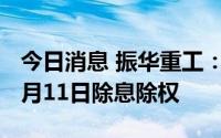 今日消息 振华重工：A股每股派发0.05元，8月11日除息除权
