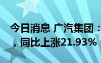 今日消息 广汽集团：7月汽车销量22.01万辆，同比上涨21.93%