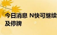 今日消息 N快可继续拉升涨超313%，二次触及停牌