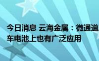 今日消息 云海金属：微通道扁管在风电储能电池以及新能源车电池上也有广泛应用