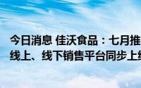 今日消息 佳沃食品：七月推出2款3R预制菜新品，已在盒马线上、线下销售平台同步上线