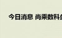 今日消息 尚乘数科盘前跌幅扩大至27%