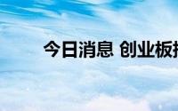 今日消息 创业板指翻绿，跌0.03%