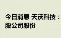 今日消息 天沃科技：副总经理拟减持不超9万股公司股份