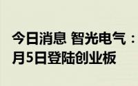 今日消息 智光电气：子公司参股企业广立微8月5日登陆创业板