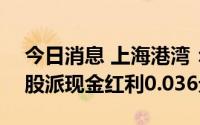 今日消息 上海港湾：拟于8月11日除权，每股派现金红利0.036元