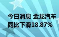 今日消息 金龙汽车：7月客车销量2725辆，同比下滑18.87%